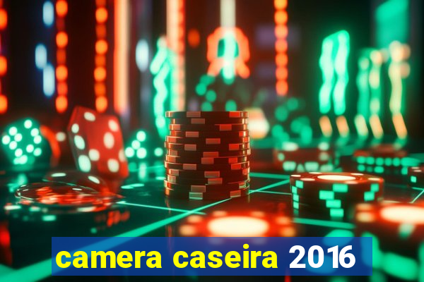 camera caseira 2016